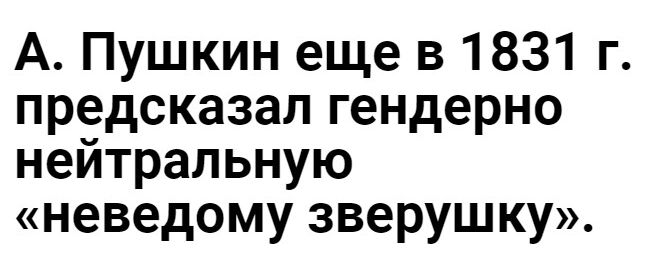 А Пушкин еще в 1831 г предсказал гендерно нейтральную неведому зверушку