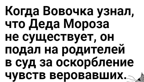 Когда Вовочка узнал что Деда Мороза не существует он подал на родителей в суд за оскорбление чувств веровавшихг