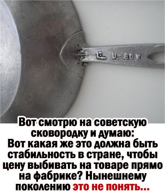 Вот смотрю на советскую сковородку и думаю Вот какая же это должна быть стабильность в стране чтобы цену выбивать на товаре прямо на фабрике Нынешнему поколению к