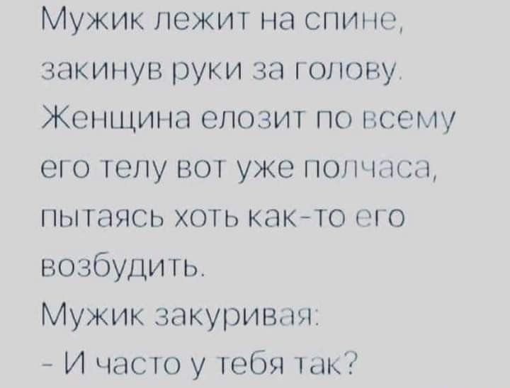 Мужик лежит на спине закинув руки за голову Женщина епозит по всему его телу вот уже пончдтш пытаясь хоть както его возбудить Мужик закуривпи И часто у тебя так