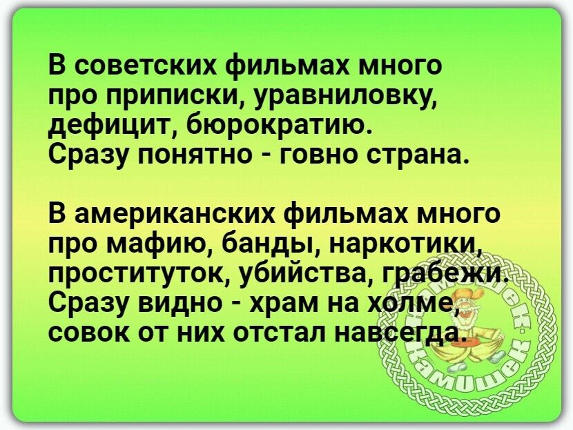 В советских фильмах много про приписки уравниловку дефицит бюрократию Сразу понятно говно страна В американских фильмах много про мафию банды наркотики проституток убийства грабежи Сразу видно храм на хопмеі совок от них отстал навсегда