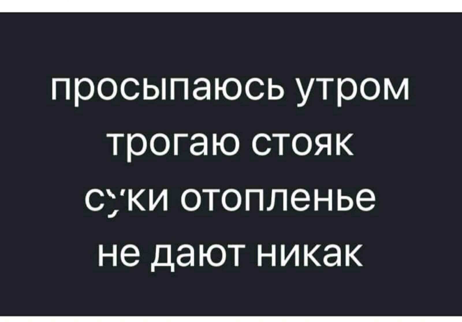 просыпаюсь утром трогаю стояк суки отопленье не дают никак