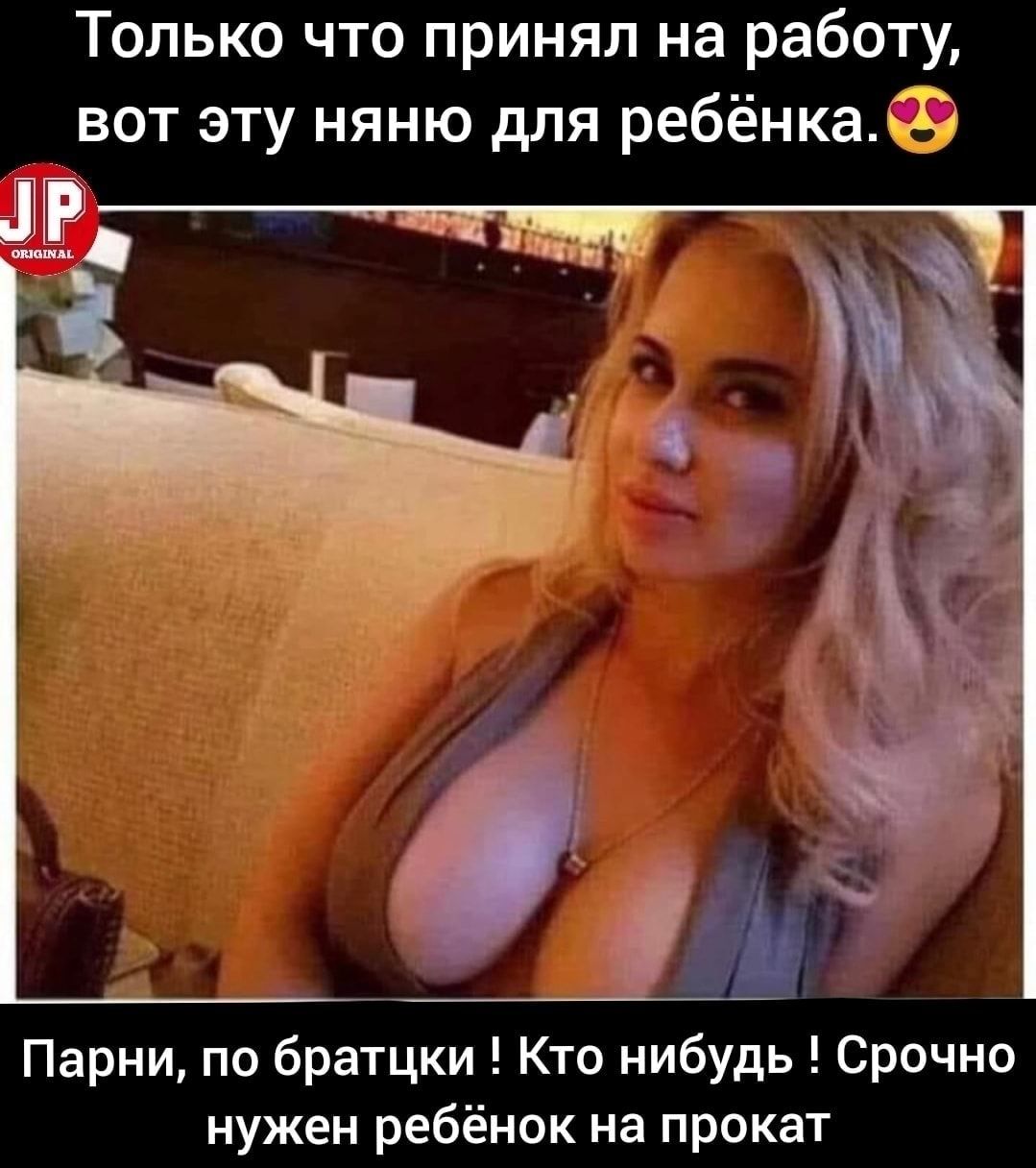 Только что принял на работу вот эту няню для ребёнкаёёё Парни по братцки Кто нибудь Срочно нужен ребёнок на прокат