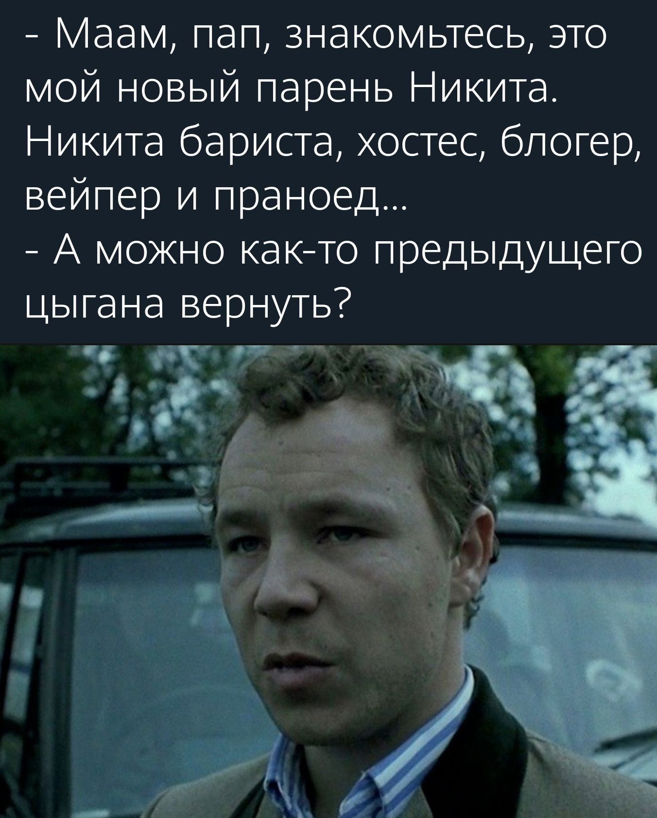 Маам пап знакомьтесь это мой новый парень Никита Никита бариста хостес блогер вейпер и праноед А можно както предыдущего цыгана вернуть