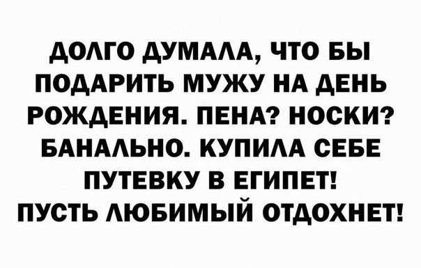 АОАГО АУМААА ЧТО ВЫ ПОДАРИТЬ МУЖУ НА дЕНЬ РОЖДЕНИЯ ПЕНА НОСКИ БАНААЬНО КУПИА СЕБЕ ПУТЕВКУ В ЕГИПЕТ ПУСТЬ АЮБИМЫЙ ОТДОХНЕТ