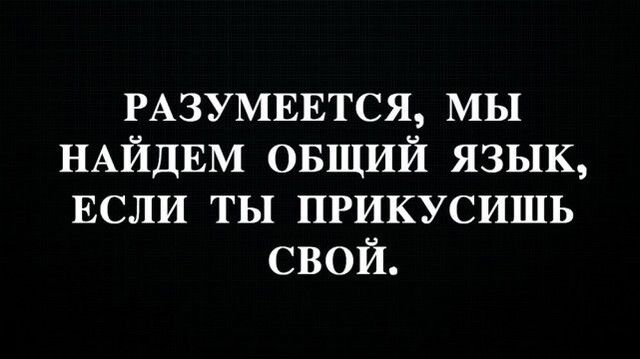 РАЗУМЕЕТСЯ мы НАЙДЕМ ОБЩИЙ язык ЕСЛИ ты прикусить свой