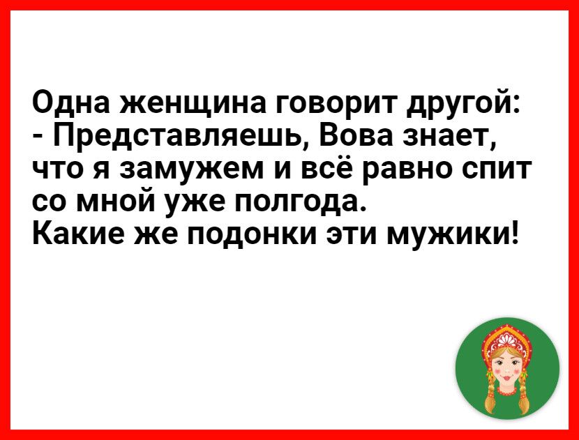 Одна женщина говорит другой Представляешь Вова знает что я замужем и всё равно спит со мной уже полгода Какие же подонки эти мужики