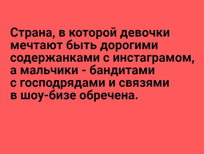 Страна в которой девочки мечтают быть дорогими содержанками с инстаграмом а мальчики бандитами с господрядами и связями в шоу бизе обречена