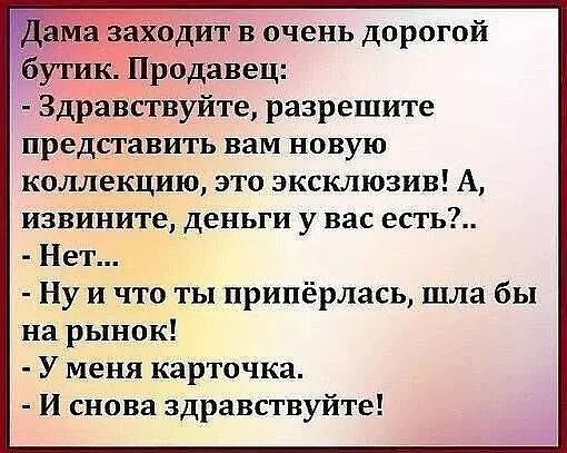 дит в очень дорогой к Продавец Здравствуйте разрешите представить вам новую коллекцию это эксклюзив А извините деньги у вас есть Нет Ну и что ты припёрлась шла бы на рынок У меня карточка И снова здравствуйте