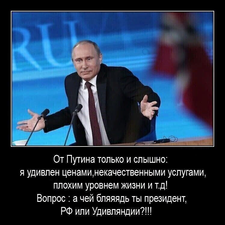 7 От Путина только и слышно я удивлен ценаминекачественными услугами плохим уровнем жизни и тд Вопрос а чей бляяядь ты президент РФ или Удивляндии