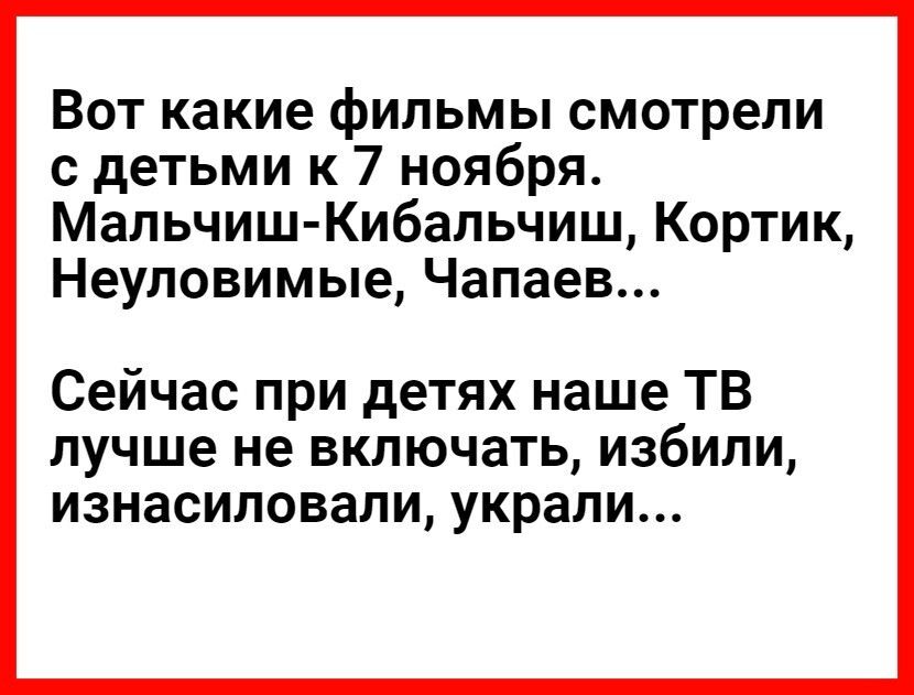 Вот какие фильмы смотрели с детьми к 7 ноября Мальчиш Кибальчиш Кортик Неуловимые Чапаев Сейчас при детях наше ТВ лучше не включать избили изнасиловали украли