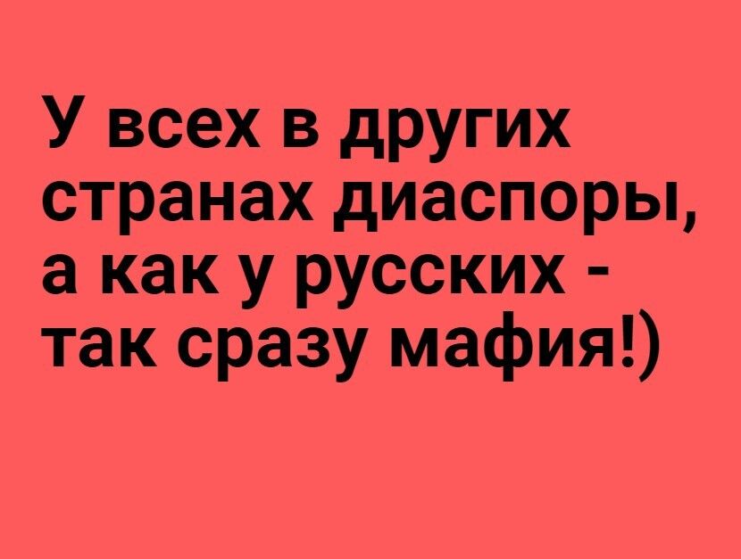 У всех в других странах диаспоры а как у русских так сразу мафия