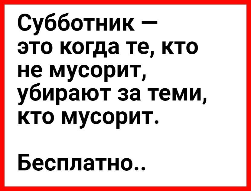 Субботник это когда те кто не мусорит убирают за теми КТО МУСОРИТ Бесплатно