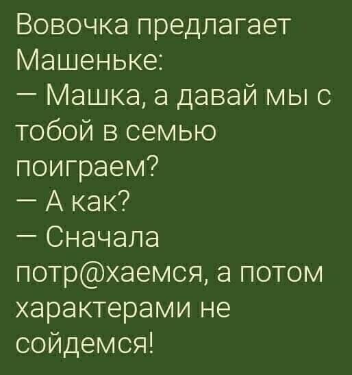 Вовочка предлагает Машеньке Машка а давай мы с тобой в семью поиграем А как Сначала потрхаемся а потом характерами не оойдемоя