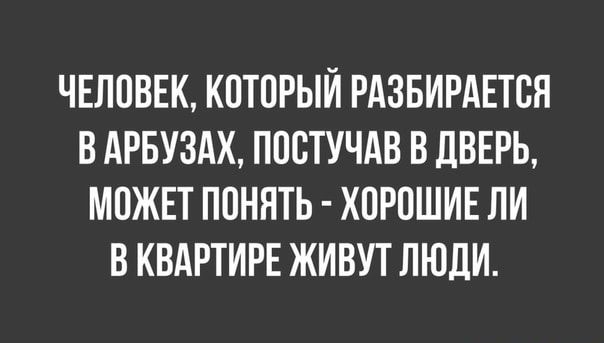 ЧЕЛОВЕК КОТОРЫЙ РАЗБИРАЕТОЯ В АРБУЗАХ ПООТУЧАВ В дВЕРЬ МОЖЕТ ПОНЯТЬ ХОРОШИЕ ЛИ В КВАРТИРЕ ЖИВУТ ЛЮДИ