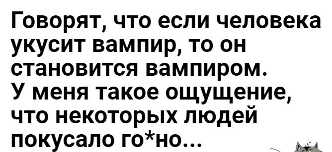 Говорят что если человека укусит вампир то он становится вампиром У меня такое ощущение что некоторых людей покусало гоно