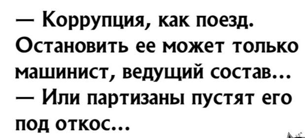 Коррупция как поезд Остановить ее может только машинист ведущий состав Или партизаны пустят его под откос Ц