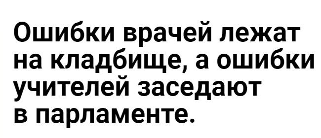 Ошибки врачей лежат на кладбище а ошибки учителей заседают в парламенте