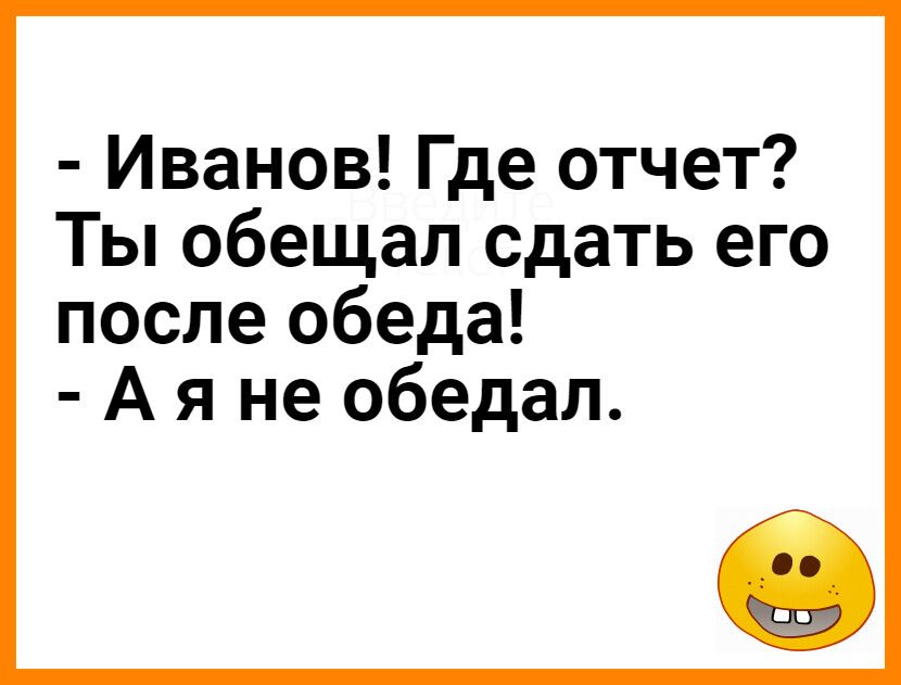 Иванов Где отчет Ты обещал сдать его после обеда А я не обедал