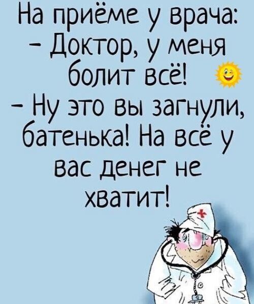 На приёме у врача Доктор у менЯ болит всё в Ну это вы загнули батенька На всё у вас денег не хватит