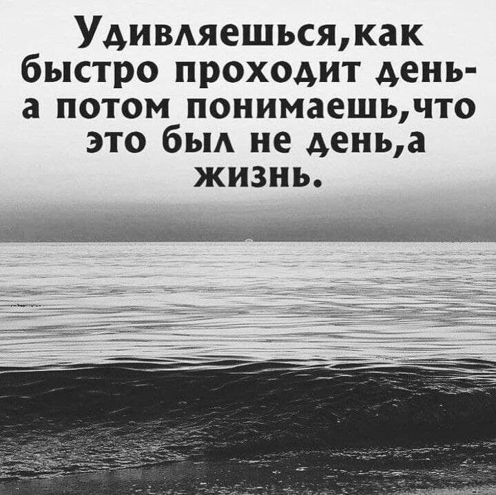 Удимяешьсяжак быстро проходит день а потом понимаешьчто это бьм не деньа жизнь