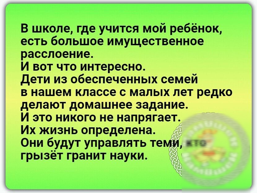 В школе где учится мой ребёнок есть большое имущественное расслоение И вот что интересно Дети из обеспеченных семей в нашем классе с малых лет редко делают домашнее задание И это никого не напрягает Их жизнь определена Они б__удут управлять теми из грызёт гранит науки 1