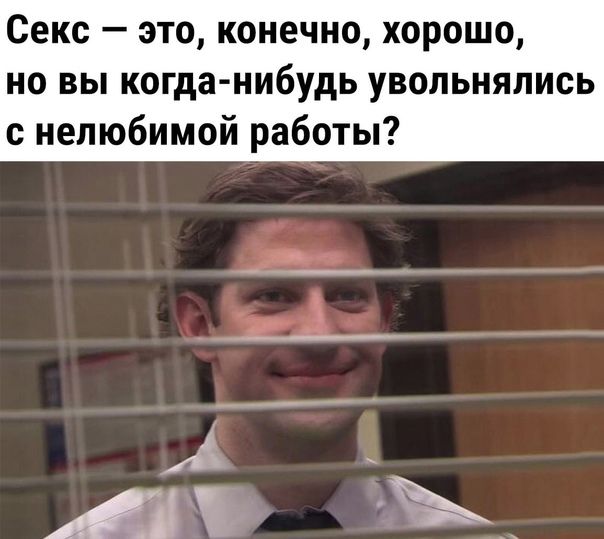 Секс это конечно хорошо но вы когда нибудь увольнялись с нелюбимой работы