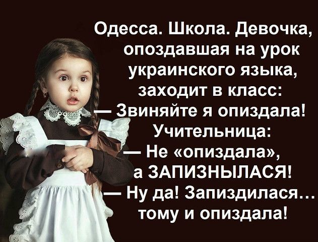 Одесса Школа Девочка опоздавшая на урок украинского языка заходит в класс Звиняйте я опиздала Учительница Не опиздапа а ЗАПИЗНЫЛАСЯ Ну да Запиздипася тому и опиздала