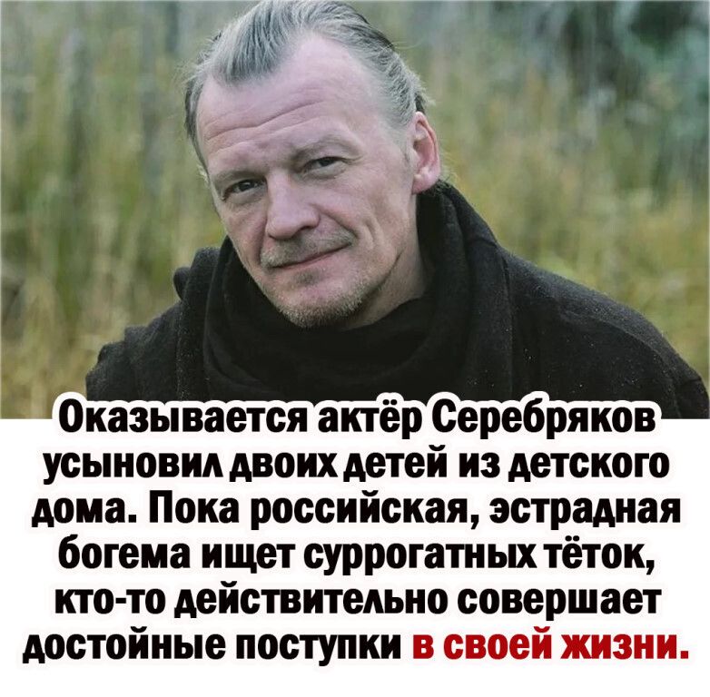 Оказывается актёр Серебряков усыновил двоих детей из детского дома Пока российская эстрадная богема ищет суррогатных тёток кто то дейстительно совершает достойные поступки в своей жизни