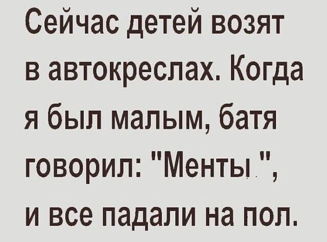 Сейчас детей возят в автокреспах Когда я был малым батя говорил Менты и все падали на пол