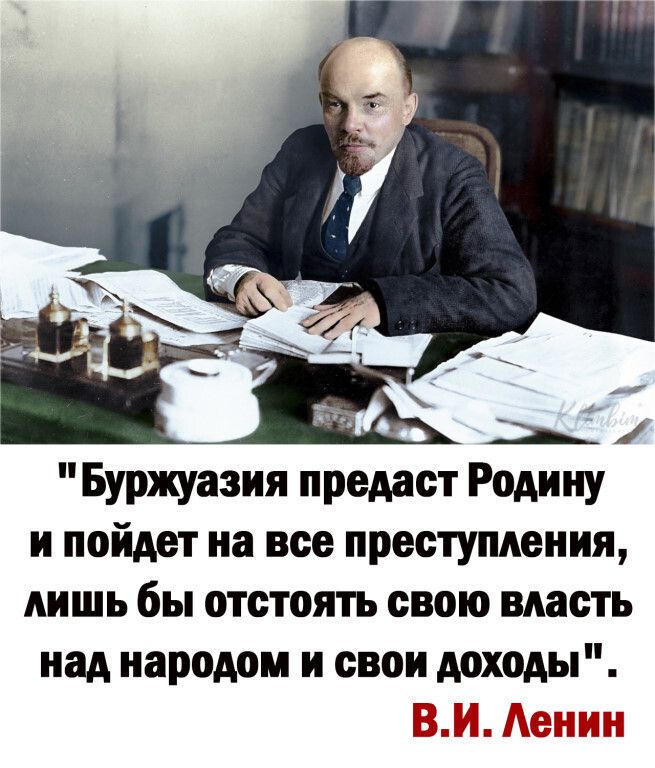 Буржуазия предаст Родину и пойдет на все преступления лишь бы отстоять свою власть над народом и свои доходы