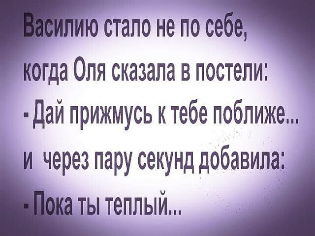 юстало не посе когда Оля сказала в постели Дай прижмусь ктебе поближе и через пару секунд дебавила ты теплый