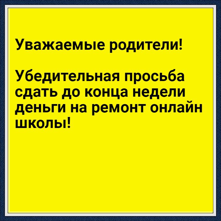 Уважаемые родители Убедительная просьба сдать до конца недели деньги на ремонт онлайн школы