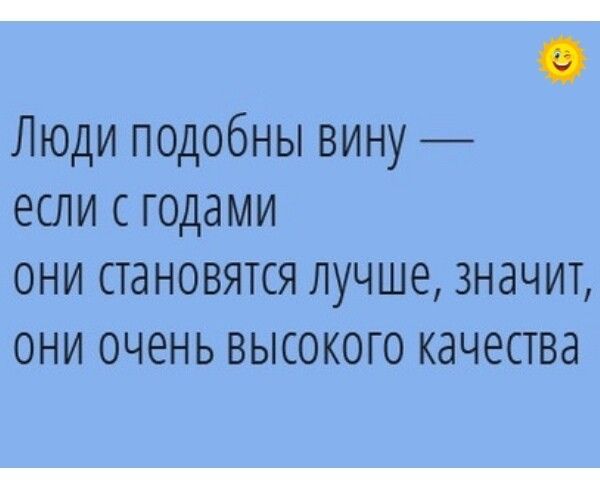 Люди подобны вину если с годами они становятся лучше значит они очень высокого качества