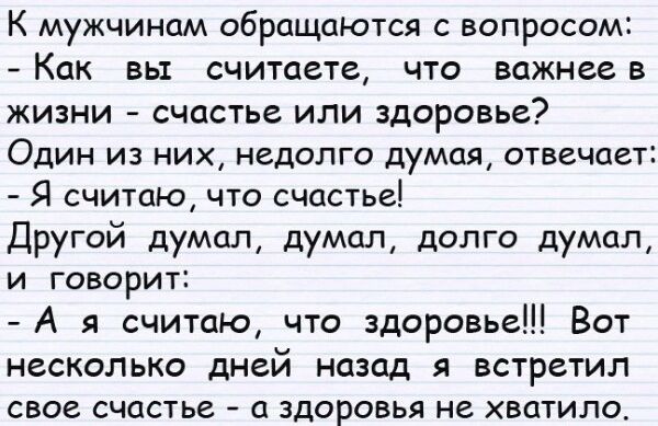 К мужчинам обращаются с вопросом Как вы считаете что важнее в жизни счастье или здоровье Один из них недолго думая отвечает Я считаю что счастье Другой думал думал долго думал и говорит А я считаю что здоровье Вот несколько дней назад я встретил свое счастье а здоровья не хватило