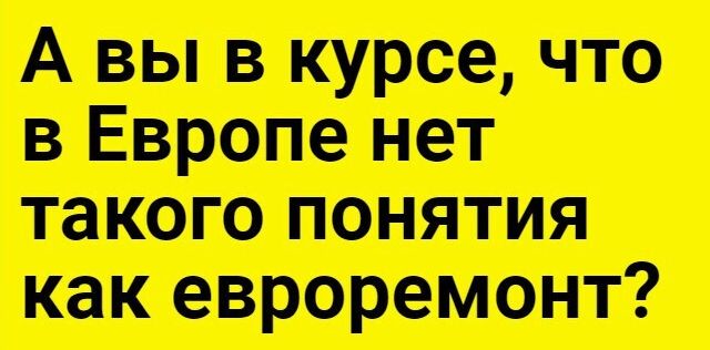 А вы в курсе что Европе нет такою понятия как евроремонт