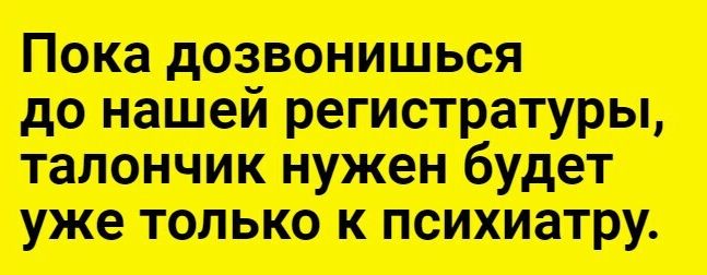 Пока дозвониться до нашей шарниры талон тк будет уже только к психиатру