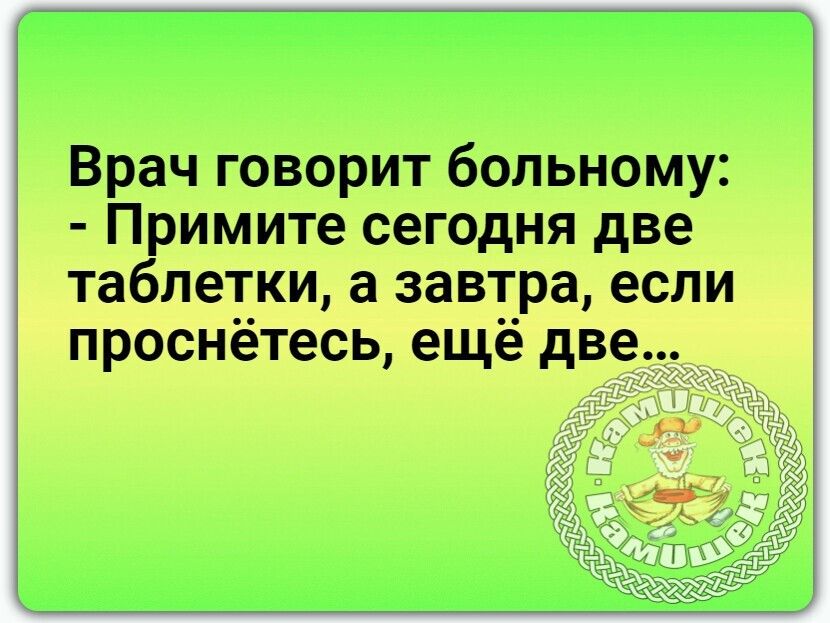 имите сегодня две ети завтра если проснётесь ещё две ВРач говорит больному т