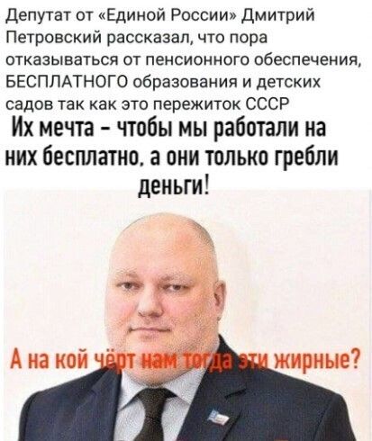 Депутат от Единой России дмитрий Петровский рассказал что пора ОТКЗЗЫВЭТЬСЯ ОТ пенсионного обеспечения БЕСПЛАТНОГО образования и детских садов так как это пережиток СССР Их мечта чтобы мы работали на них бесплатно а они только гребли деньги А на кой жирные