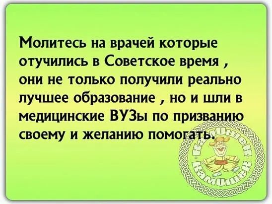 Молитесь на врачей которые отучились в Советское время они не только получили реально лучшее образование но и шли в медицинские ВУЗы по призванир своему и желанию помощ