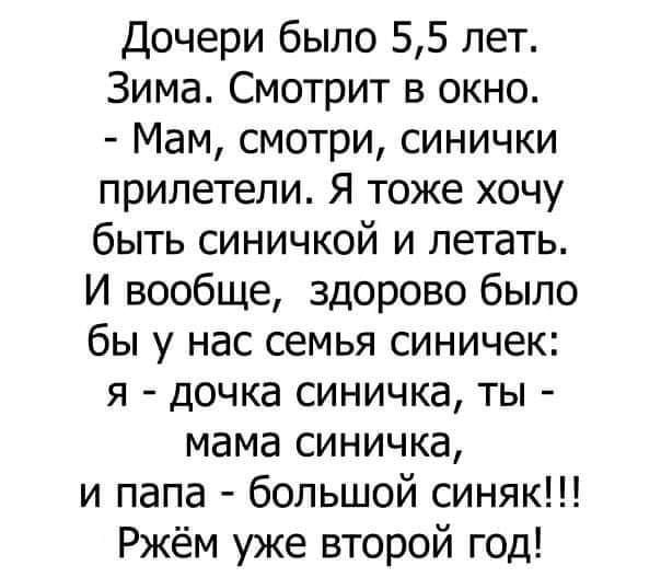 Дочери было 55 лет Зима Смотрит в окно Мам смотри синички прилетели Я тоже хочу быть синичкой и летать И вообще здорово было бы у нас семья синичек я дочка синичка ты мама синичка и папа большой синяк Ржём уже второй год