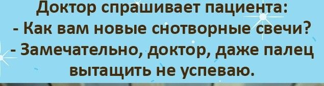 доктор спрашивает пациента Как вам новые снотворные свечи Замечательно доктор даже палец вытащить Не успеваю