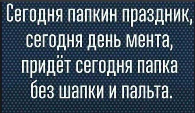 Сегодня папкин праздник сегодня день мента придёт сегодня папка без шапки и пальта