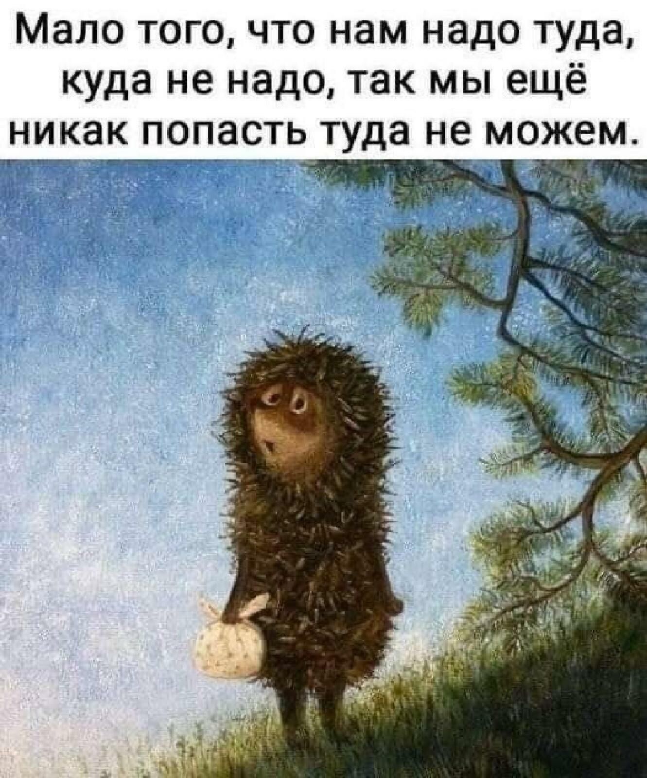 А того чего надо нам нет. Ежик в тумане. Мало того что нам надо туда куда. Ежик в тумане идет.