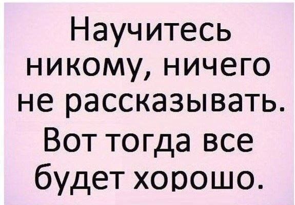 Научитесь никому ничего не рассказывать Вот тогда все будет хорошо