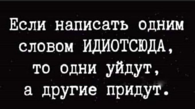 Если написать одним словом ИДИОТСЮДА то Одни уйдут а другие придут