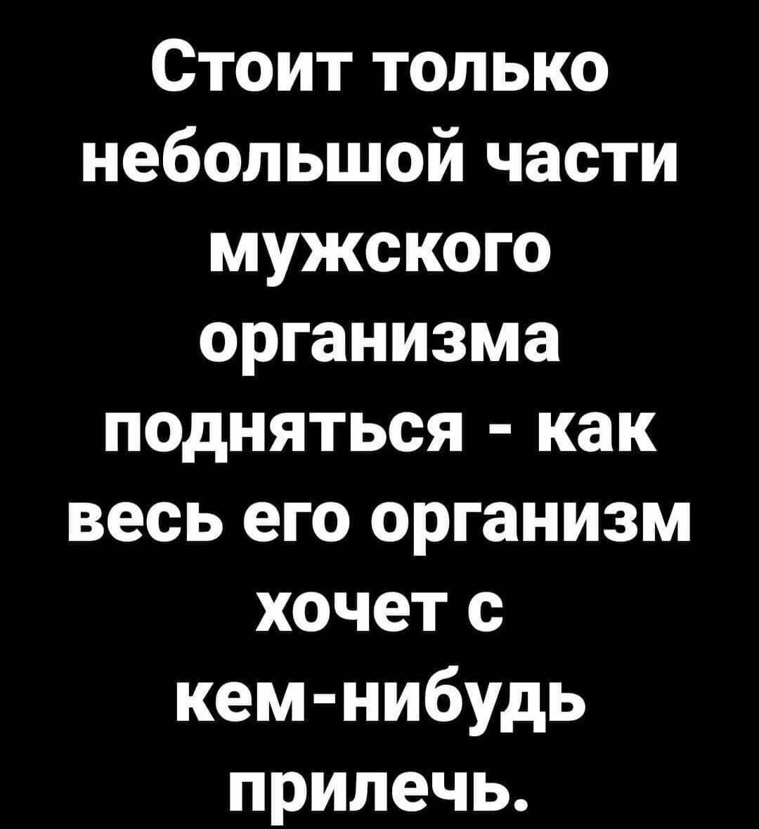 Стоит только небольшой части мужского организма подняться как весь его организм хочет с кем нибудь прилечь