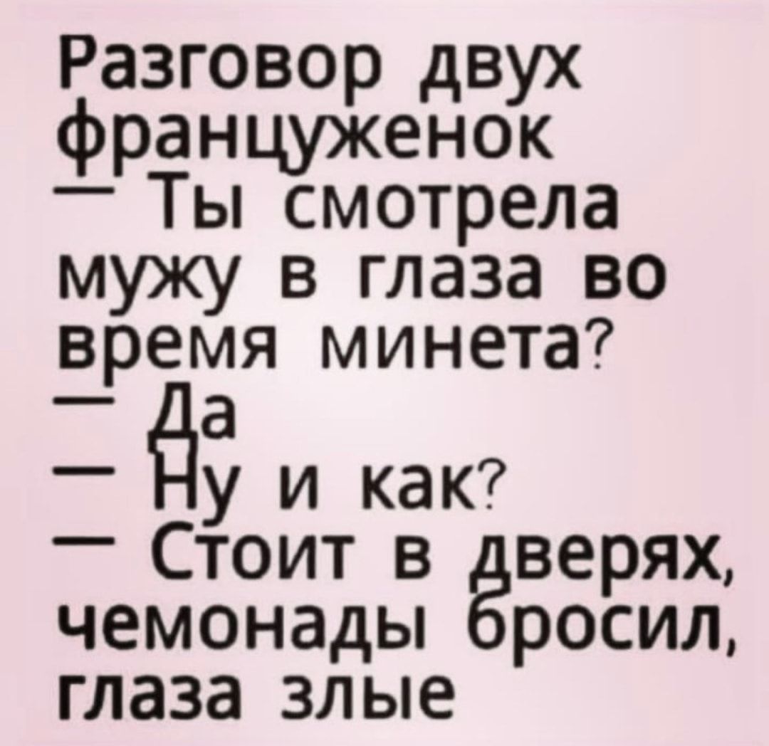 Разговор двух француженок _ Ты смотрела мужу в глаза во время минета _ а еду и как _ Стоит в верях чемонады росил глаза злые