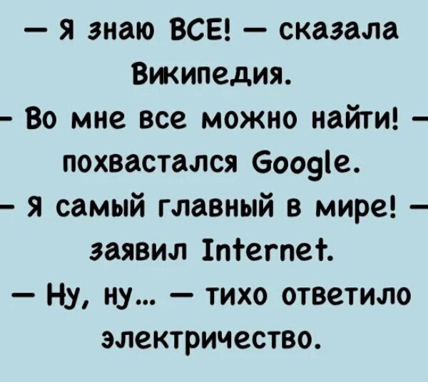 я знаю ВСЕ сказала Википедия Во мне все можно найти похвастался боовіе я самый главный в мире заявил 1пегпе Н_у ну тихо ответило электричество