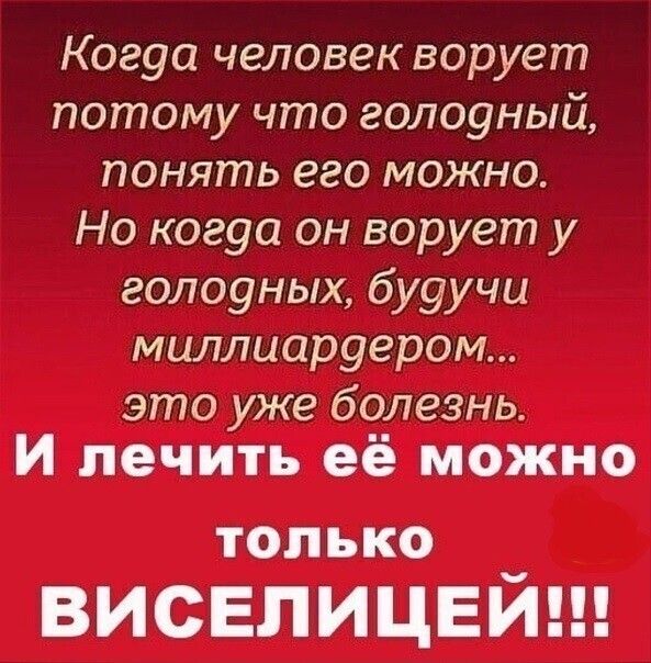 Когуа человек ворует потому что голоуный понять его можно Но когуа он ворует у голоуных бу9учи миллиаруером это уже болезнь И лечить её можно ТОЛЬКО виселицвйш